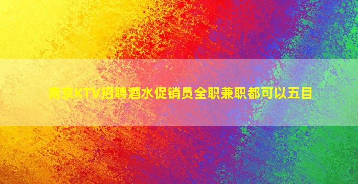 南京KTV招聘酒水促销员全职兼职都可以五目