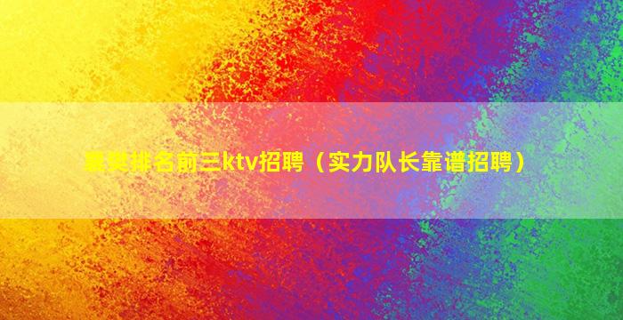 襄樊排名前三ktv招聘（实力队长靠谱招聘）